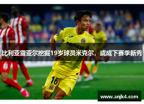 比利亚雷亚尔挖掘19岁球员米克尔，或成下赛季新秀